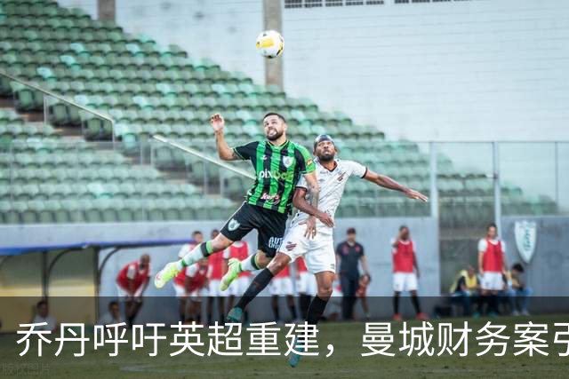 乔丹呼吁英超重建，曼城财务案引发深思