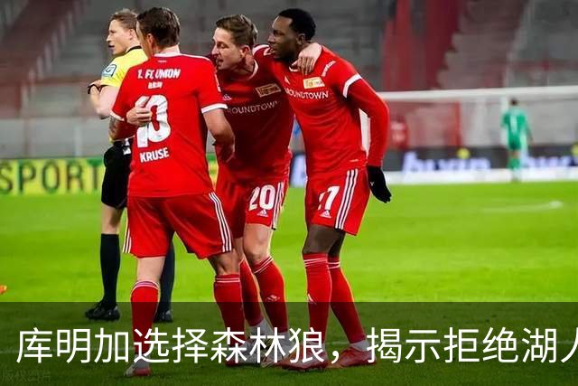 库明加选择森林狼，揭示拒绝湖人的真相与决策背后的思考