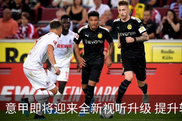意甲即将迎来全新视听升级 提升转播质量至国际标准